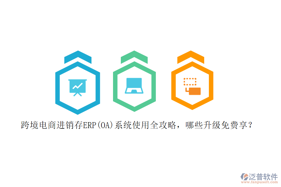 跨境電商進銷存ERP(OA)系統(tǒng)使用全攻略，哪些升級免費享？