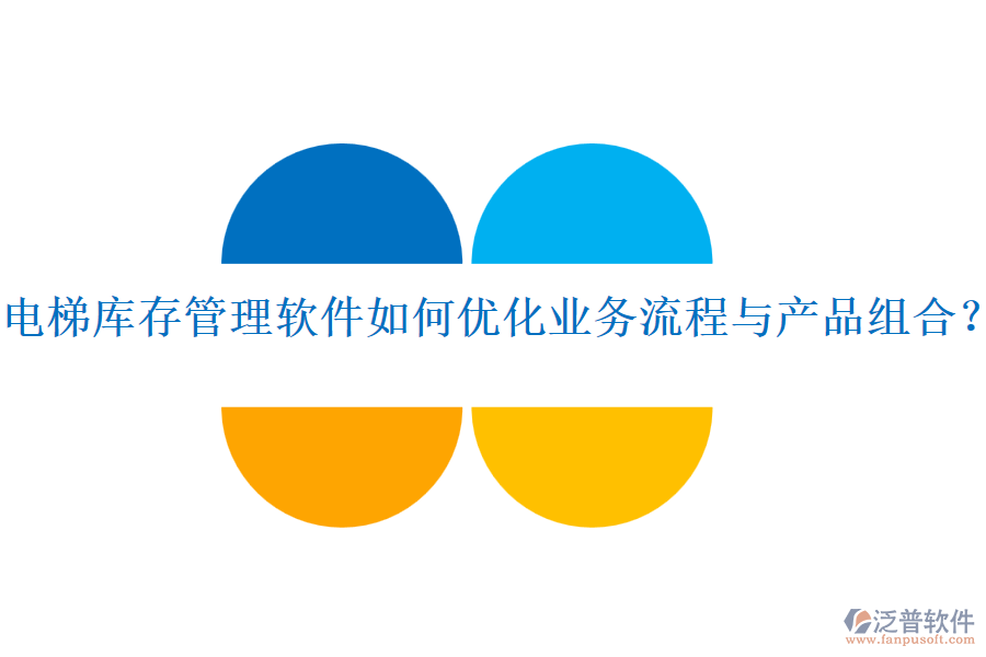 電梯庫存管理軟件如何優(yōu)化業(yè)務(wù)流程與產(chǎn)品組合？