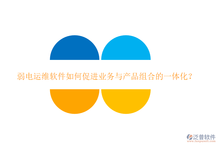 弱電運(yùn)維軟件如何促進(jìn)業(yè)務(wù)與產(chǎn)品組合的一體化？
