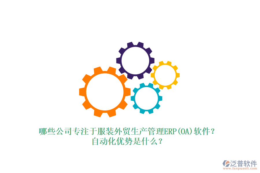 哪些公司專注于服裝外貿(mào)生產(chǎn)管理ERP(OA)軟件？自動(dòng)化優(yōu)勢是什么？