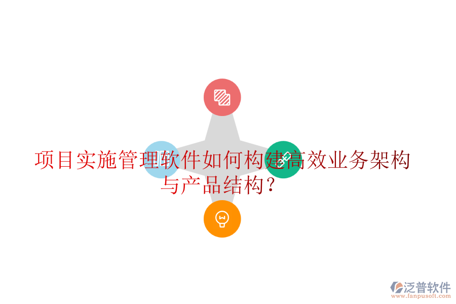 項(xiàng)目實(shí)施管理軟件如何構(gòu)建高效業(yè)務(wù)架構(gòu)與產(chǎn)品結(jié)構(gòu)？