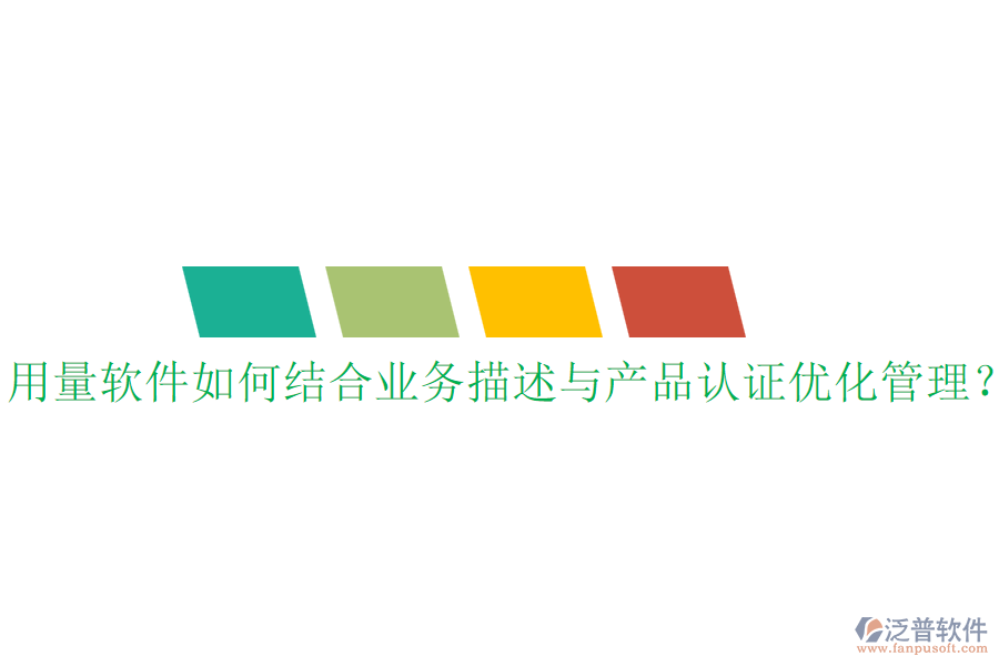 用量軟件如何結(jié)合業(yè)務(wù)描述與產(chǎn)品認(rèn)證優(yōu)化管理？