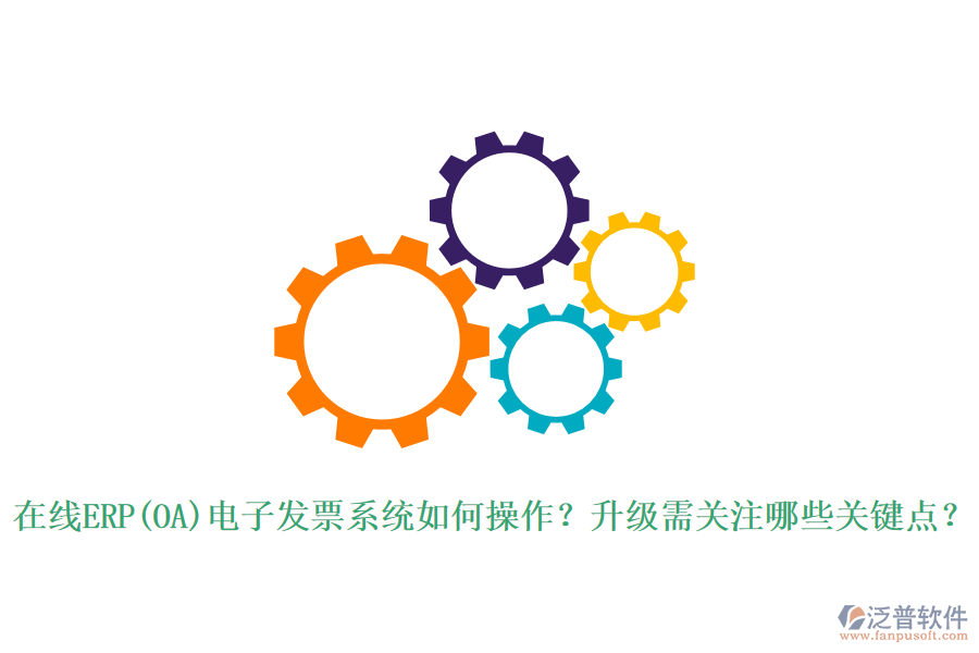 在線ERP(OA)電子發(fā)票系統(tǒng)如何操作？升級需關(guān)注哪些關(guān)鍵點？