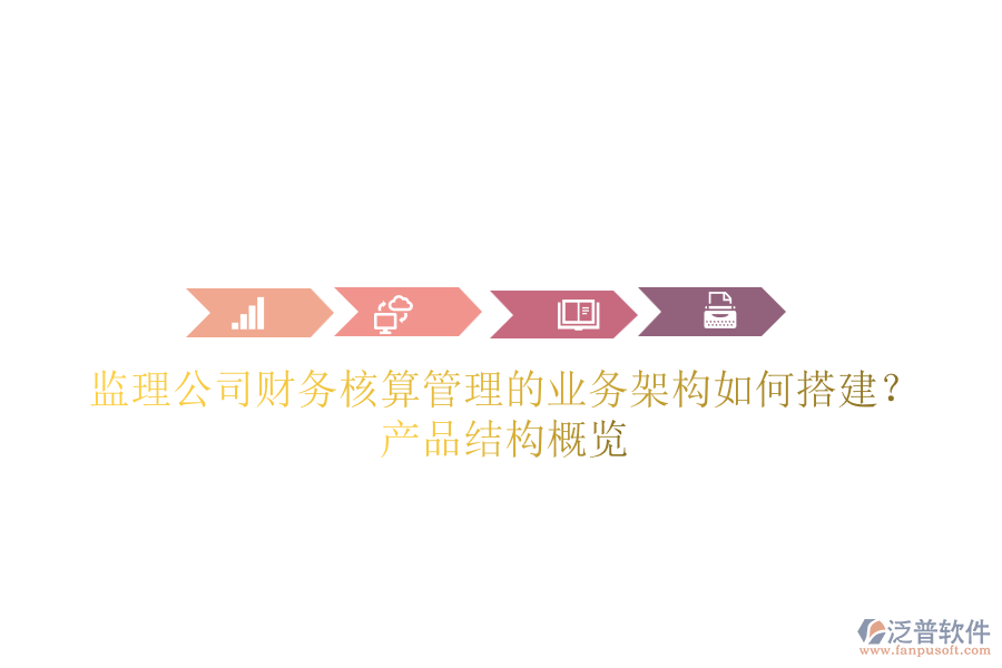 監(jiān)理公司財(cái)務(wù)核算管理的業(yè)務(wù)架構(gòu)如何搭建？產(chǎn)品結(jié)構(gòu)概覽
