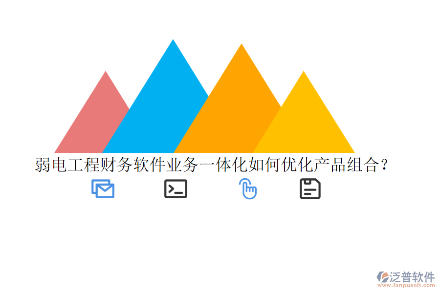 弱電工程財務(wù)軟件業(yè)務(wù)一體化如何優(yōu)化產(chǎn)品組合？