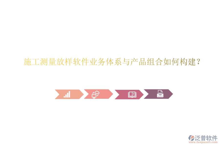 施工測量放樣軟件業(yè)務(wù)體系與產(chǎn)品組合如何構(gòu)建？