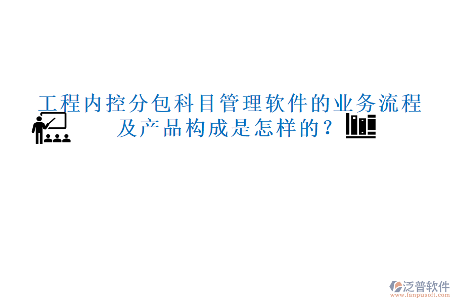 工程內(nèi)控分包科目管理軟件的業(yè)務(wù)流程及產(chǎn)品構(gòu)成是怎樣的？