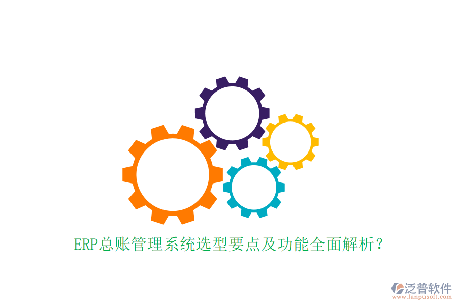 ERP總賬管理系統(tǒng)選型要點(diǎn)及功能全面解析？