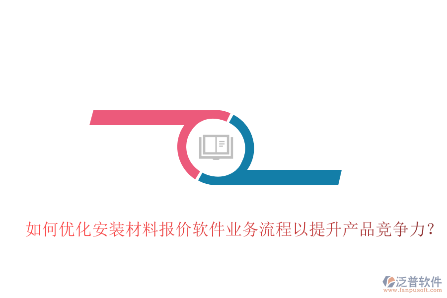 如何優(yōu)化安裝材料報(bào)價(jià)軟件業(yè)務(wù)流程以提升產(chǎn)品競(jìng)爭(zhēng)力？