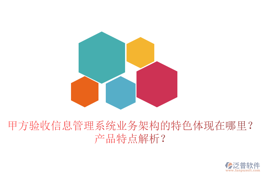 甲方驗(yàn)收信息管理系統(tǒng)業(yè)務(wù)架構(gòu)的特色體現(xiàn)在哪里？產(chǎn)品特點(diǎn)解析？