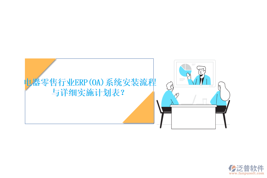 電器零售行業(yè)ERP(OA)系統(tǒng)安裝流程與詳細實施計劃表？