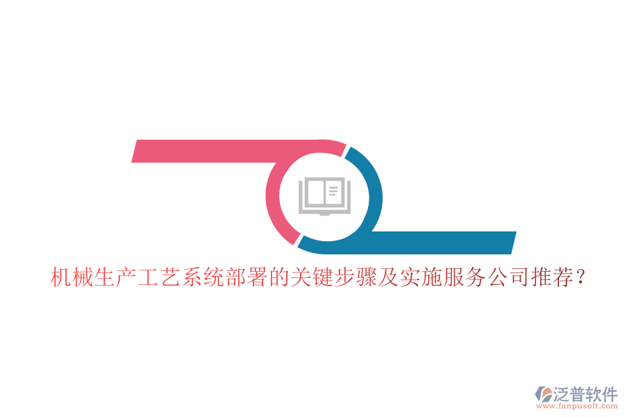 機械生產(chǎn)工藝系統(tǒng)部署的關(guān)鍵步驟及實施服務(wù)公司推薦？