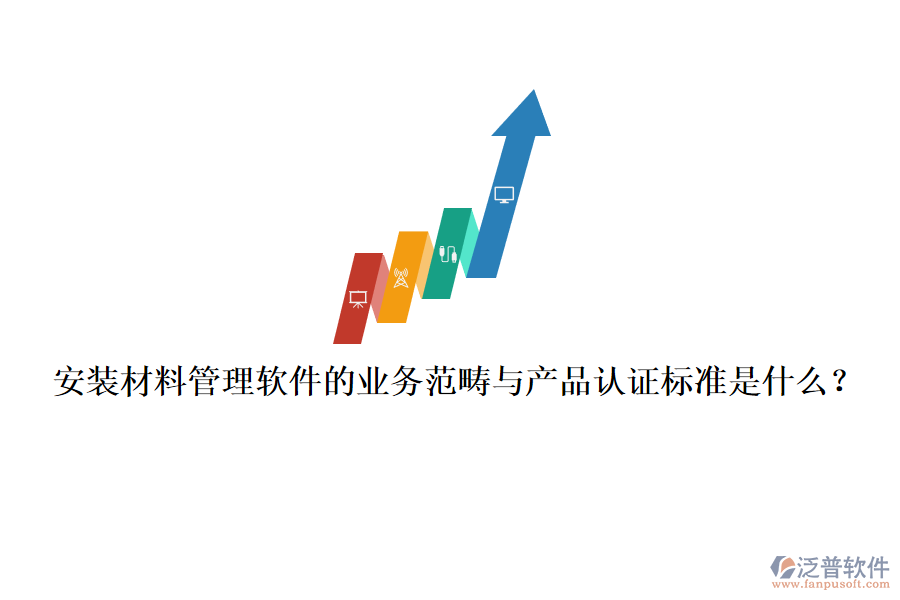 安裝材料管理軟件的業(yè)務(wù)范疇與產(chǎn)品認(rèn)證標(biāo)準(zhǔn)是什么？