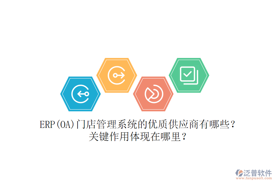 ERP(OA)門店管理系統(tǒng)的優(yōu)質(zhì)供應(yīng)商有哪些？關(guān)鍵作用體現(xiàn)在哪里？