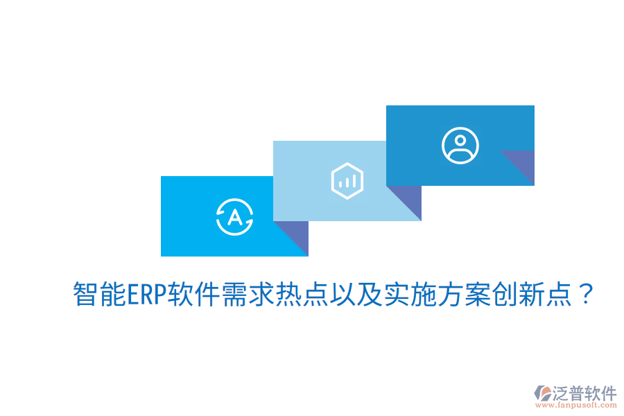  智能ERP軟件需求熱點以及實施方案創(chuàng)新點？