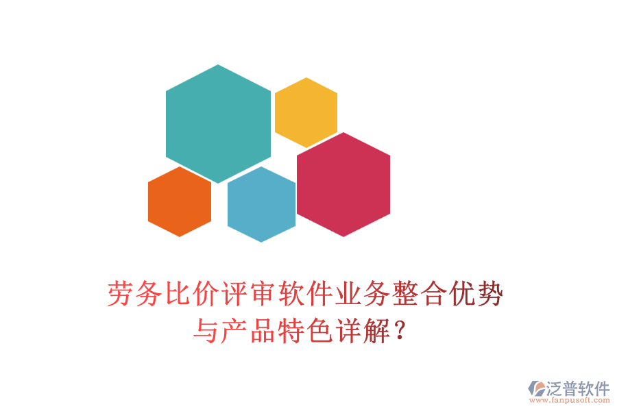 勞務(wù)比價評審軟件業(yè)務(wù)整合優(yōu)勢與產(chǎn)品特色詳解？