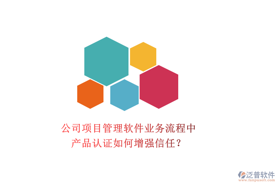 公司項(xiàng)目管理軟件業(yè)務(wù)流程中，產(chǎn)品認(rèn)證如何增強(qiáng)信任？