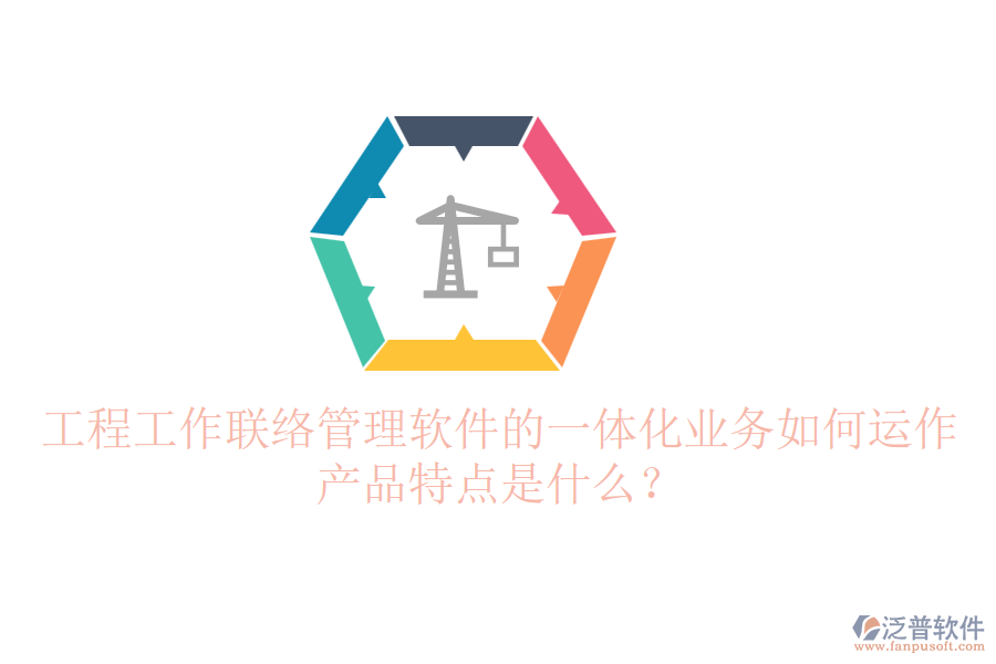 工程工作聯(lián)絡(luò)管理軟件的一體化業(yè)務(wù)如何運(yùn)作？產(chǎn)品特點(diǎn)是什么？