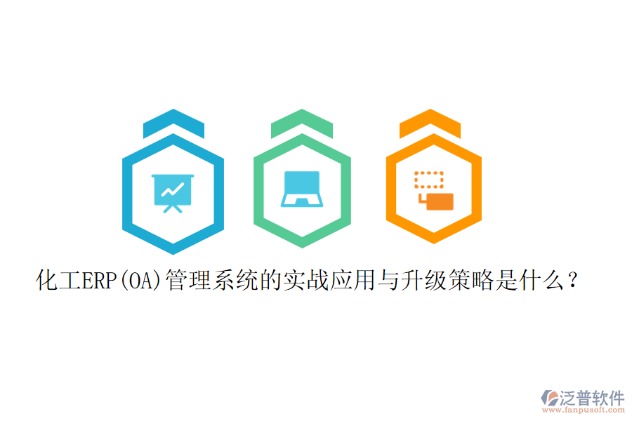 化工ERP(OA)管理系統(tǒng)的實(shí)戰(zhàn)應(yīng)用與升級策略是什么？