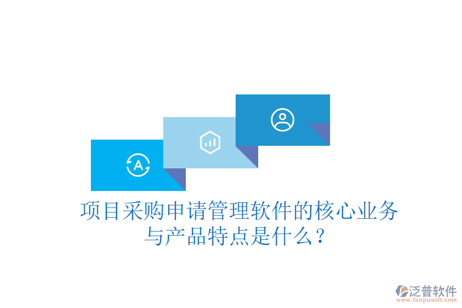 項(xiàng)目采購申請管理軟件的核心業(yè)務(wù)與產(chǎn)品特點(diǎn)是什么？