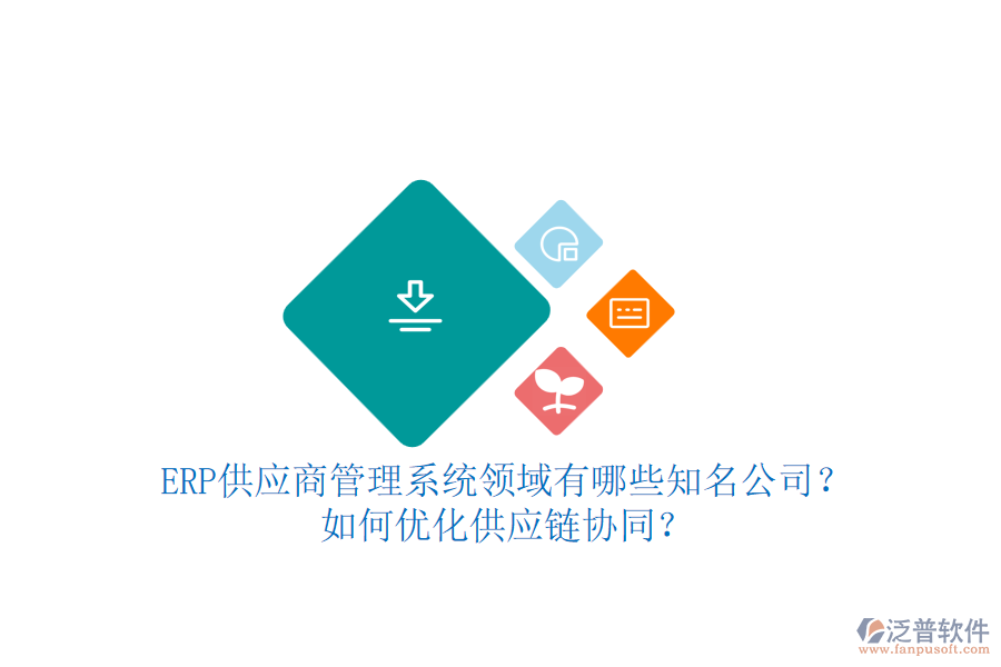ERP供應(yīng)商管理系統(tǒng)領(lǐng)域有哪些知名公司？如何優(yōu)化供應(yīng)鏈協(xié)同？