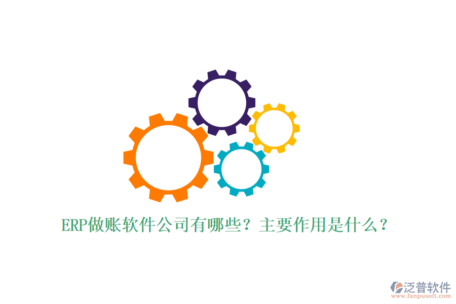 ERP做賬軟件公司有哪些？主要作用是什么？
