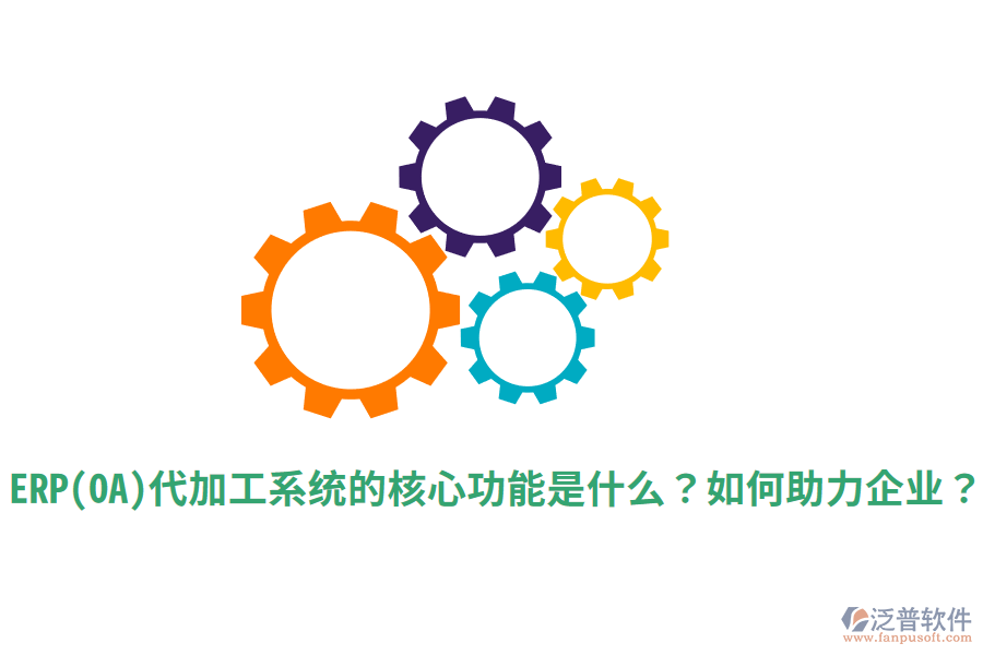 ERP(OA)代加工系統(tǒng)的核心功能是什么？如何助力企業(yè)？