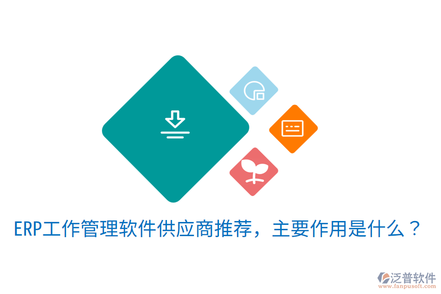  ERP工作管理軟件供應(yīng)商推薦，主要作用是什么？