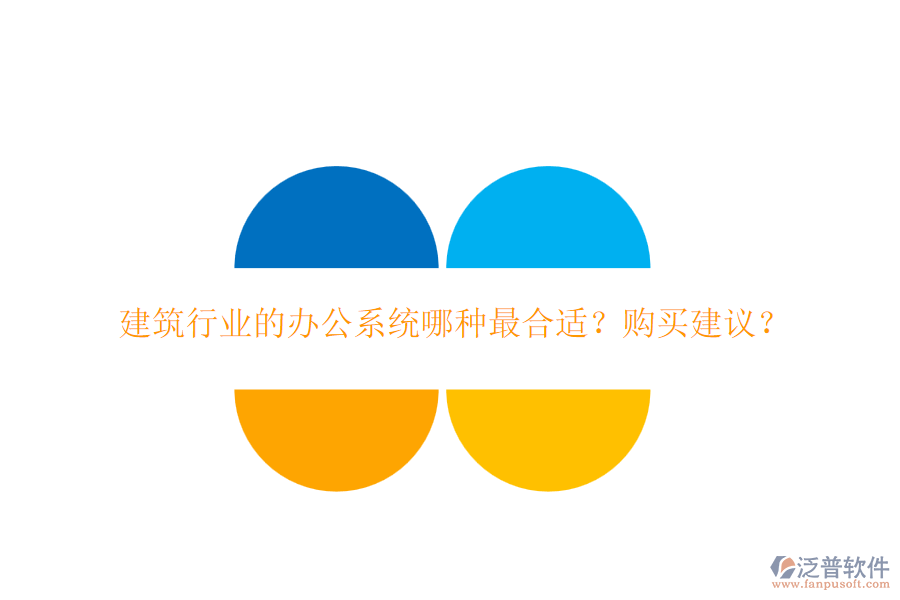 建筑行業(yè)的辦公系統(tǒng)哪種最合適？購買建議？