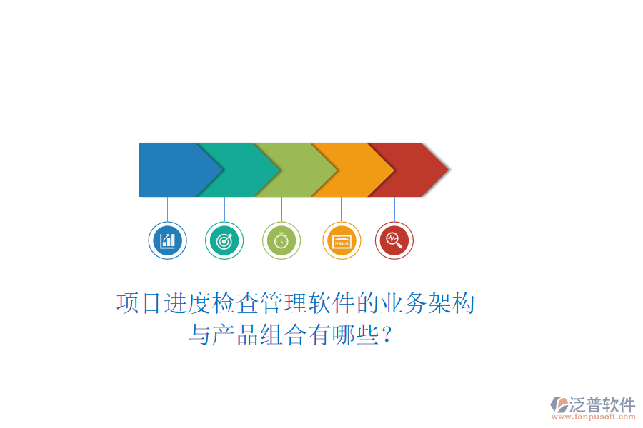 項目進(jìn)度檢查管理軟件的業(yè)務(wù)架構(gòu)與產(chǎn)品組合有哪些？