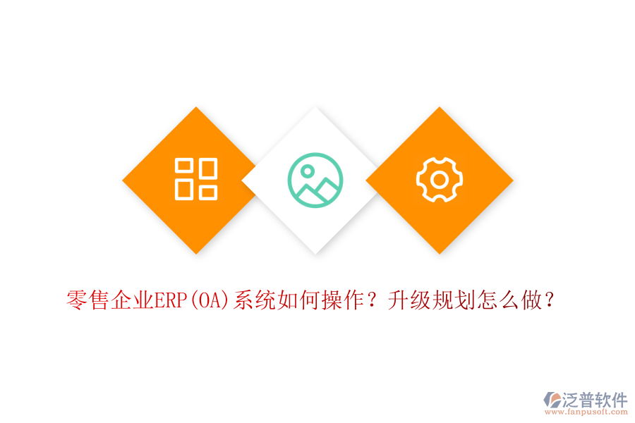 零售企業(yè)ERP(OA)系統(tǒng)如何操作？升級(jí)規(guī)劃怎么做？
