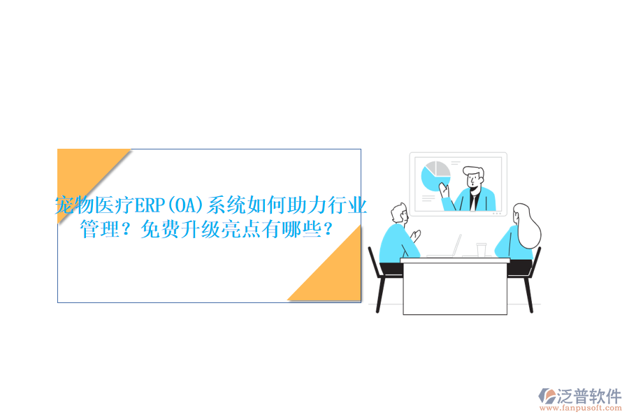 寵物醫(yī)療ERP(OA)系統(tǒng)如何助力行業(yè)管理？免費(fèi)升級(jí)亮點(diǎn)有哪些？