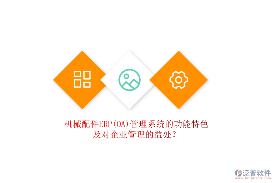 機(jī)械配件ERP(OA)管理系統(tǒng)的功能特色及對(duì)企業(yè)管理的益處？