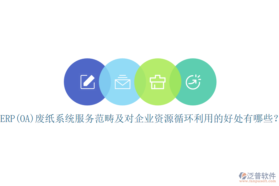 ERP(OA)廢紙系統(tǒng)服務(wù)范疇及對(duì)企業(yè)資源循環(huán)利用的好處有哪些？