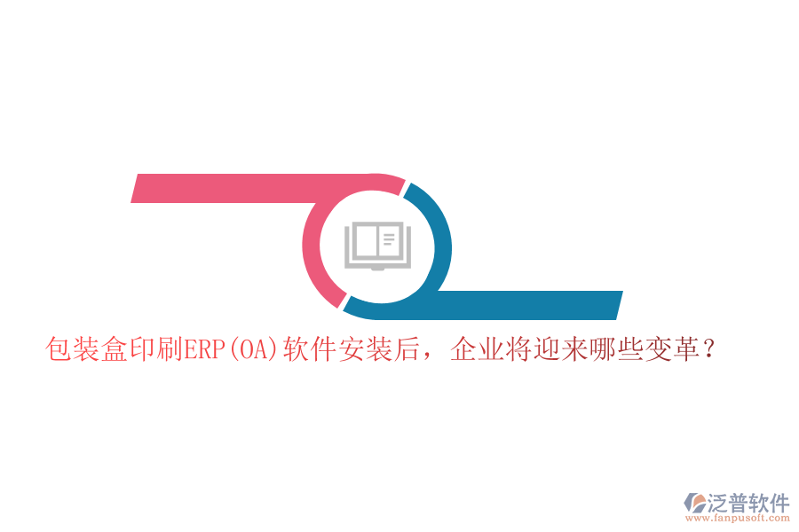 包裝盒印刷ERP(OA)軟件安裝后，企業(yè)將迎來哪些變革？