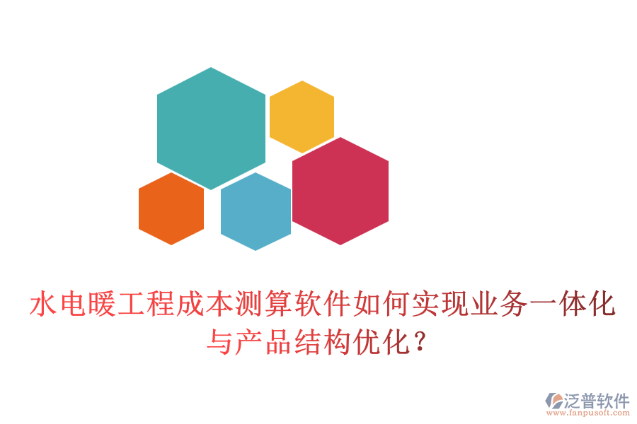 水電暖工程成本測算軟件如何實(shí)現(xiàn)業(yè)務(wù)一體化與產(chǎn)品結(jié)構(gòu)優(yōu)化？