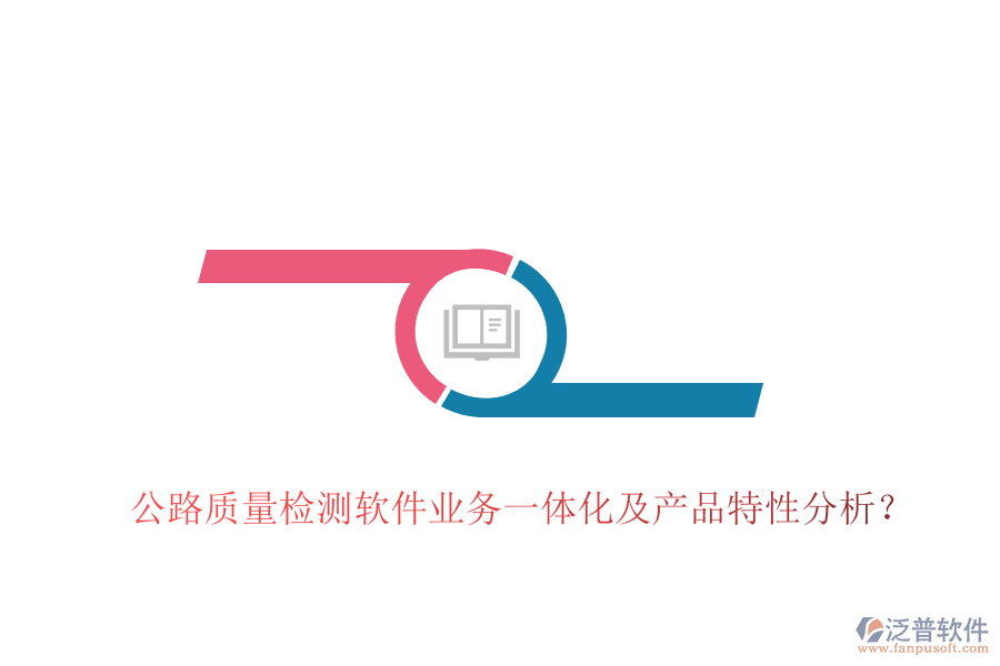 公路質(zhì)量檢測軟件業(yè)務(wù)一體化及產(chǎn)品特性分析？