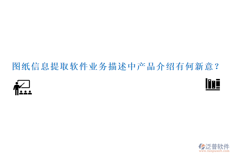 圖紙信息提取軟件業(yè)務(wù)描述中產(chǎn)品介紹有何新意？