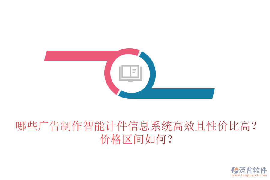 哪些廣告制作智能計(jì)件信息系統(tǒng)高效且性價比高？價格區(qū)間如何？