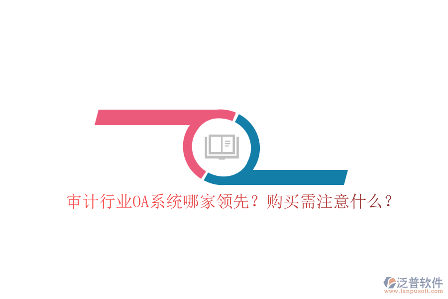 審計行業(yè)OA系統(tǒng)哪家領(lǐng)先？購買需注意什么？