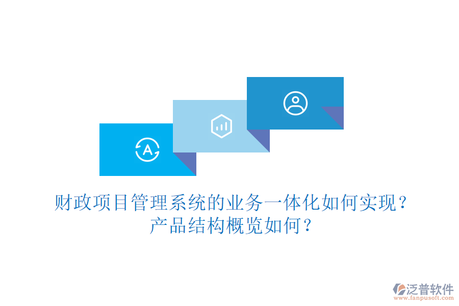 財政項(xiàng)目管理系統(tǒng)的業(yè)務(wù)一體化如何實(shí)現(xiàn)？產(chǎn)品結(jié)構(gòu)概覽如何？
