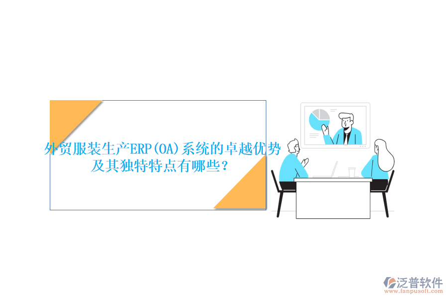 外貿(mào)服裝生產(chǎn)ERP(OA)系統(tǒng)的卓越優(yōu)勢(shì)及其獨(dú)特特點(diǎn)有哪些？