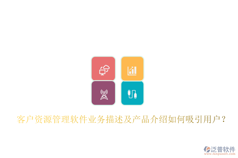 客戶資源管理軟件業(yè)務(wù)描述及產(chǎn)品介紹如何吸引用戶？