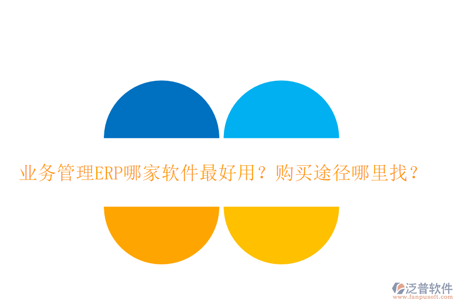 業(yè)務(wù)管理ERP哪家軟件最好用？購買途徑哪里找？