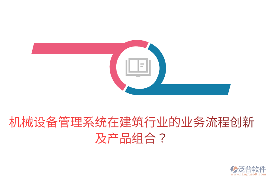 機械設(shè)備管理系統(tǒng)在建筑行業(yè)的業(yè)務(wù)流程創(chuàng)新及產(chǎn)品組合？