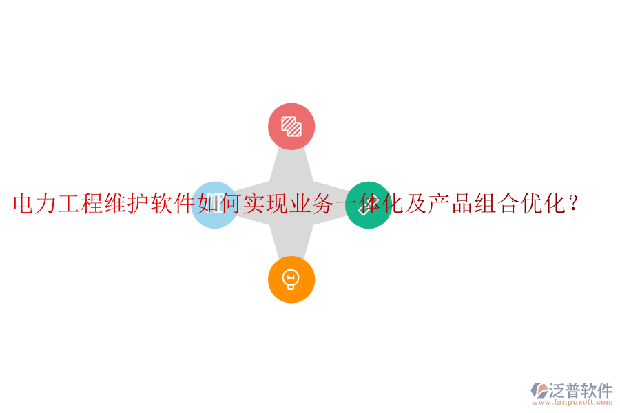 電力工程維護(hù)軟件如何實現(xiàn)業(yè)務(wù)一體化及產(chǎn)品組合優(yōu)化？