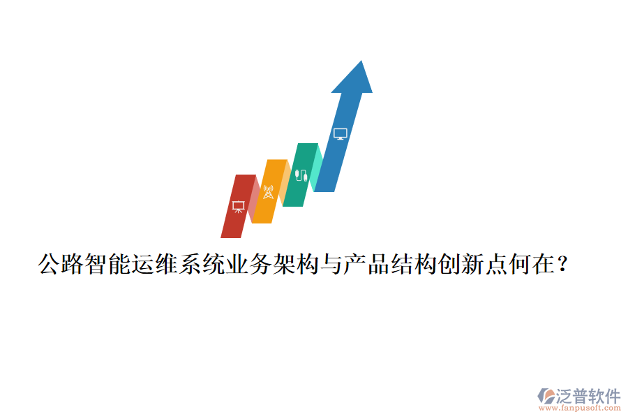 公路智能運(yùn)維系統(tǒng)業(yè)務(wù)架構(gòu)與產(chǎn)品結(jié)構(gòu)創(chuàng)新點(diǎn)何在？