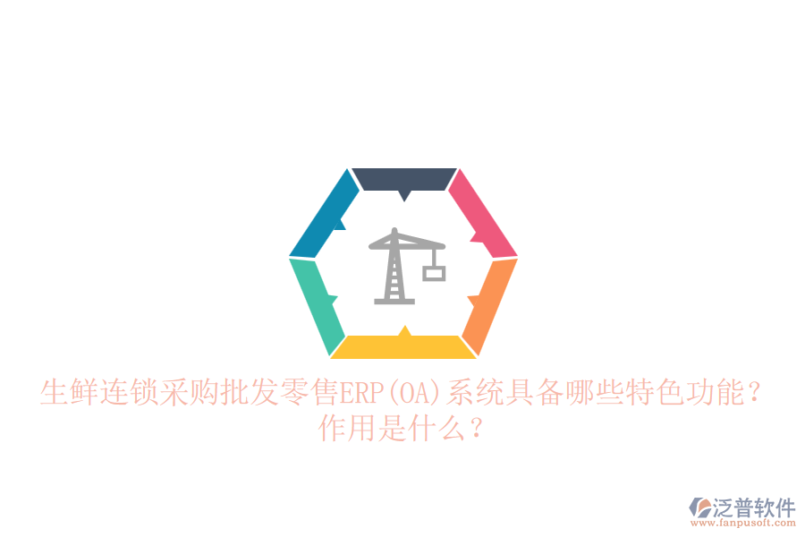 生鮮連鎖采購批發(fā)零售ERP(OA)系統(tǒng)具備哪些特色功能？作用是什么？