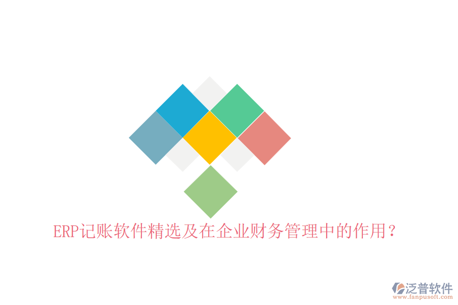 ERP記賬軟件精選及在企業(yè)財務管理中的作用？