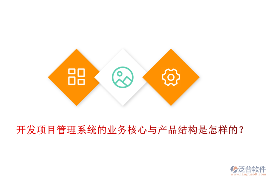 開發(fā)項目管理系統(tǒng)的業(yè)務(wù)核心與產(chǎn)品結(jié)構(gòu)是怎樣的？